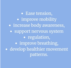 •	Ease tension,  •	improve mobility   •	increase body awareness, •	support nervous system •	regulation,  •	improve breathing,  •	develop healthier movement patterns.