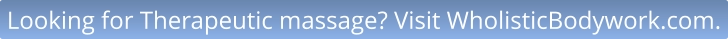 Looking for Therapeutic massage? Visit WholisticBodywork.com.
